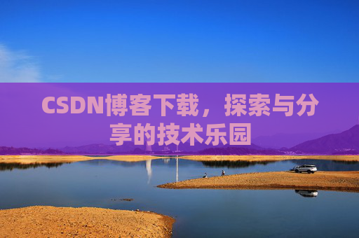 CSDN博客下载,探索与分享的技术乐园 CSDN博客下载,探索与分享的技术乐园